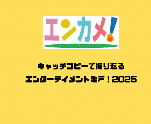 キャッチコピーで振り返るエンターテイメント亀戸！2025